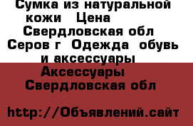 Сумка из натуральной кожи › Цена ­ 3 000 - Свердловская обл., Серов г. Одежда, обувь и аксессуары » Аксессуары   . Свердловская обл.